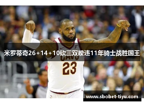 米罗蒂奇26+14+10砍三双睽违11年骑士战胜国王