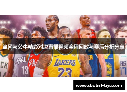 篮网与公牛精彩对决直播视频全程回放与赛后分析分享